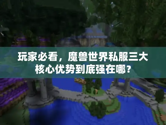 玩家必看，魔兽世界私服三大核心优势到底强在哪？