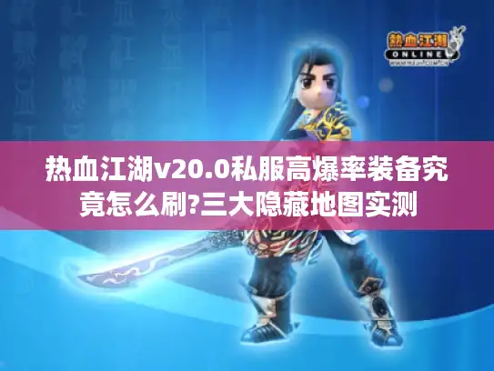 热血江湖v20.0私服高爆率装备究竟怎么刷?三大隐藏地图实测 热血江湖v20.0私服高爆率装备究竟怎么刷?三大隐藏地图实测