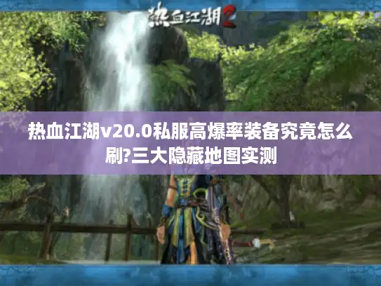 热血江湖v20.0私服高爆率装备究竟怎么刷?三大隐藏地图实测 热血江湖v20.0私服高爆率装备究竟怎么刷?三大隐藏地图实测