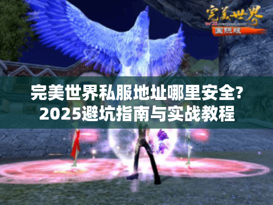 完美世界私服地址哪里安全?2025避坑指南与实战教程