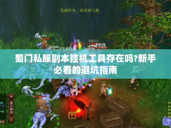 蜀门私服副本挂机工具存在吗?新手必看的避坑指南 蜀门私服副本挂机工具存在吗?新手必看的避坑指南