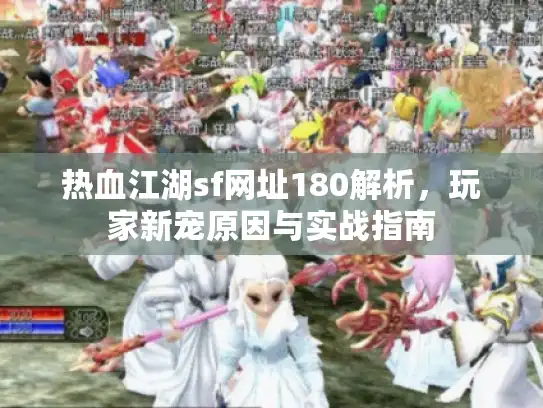 热血江湖sf网址180解析，玩家新宠原因与实战指南
