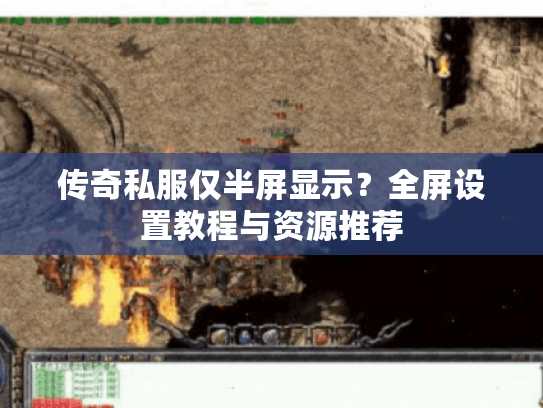传奇私服仅半屏显示？全屏设置教程与资源推荐