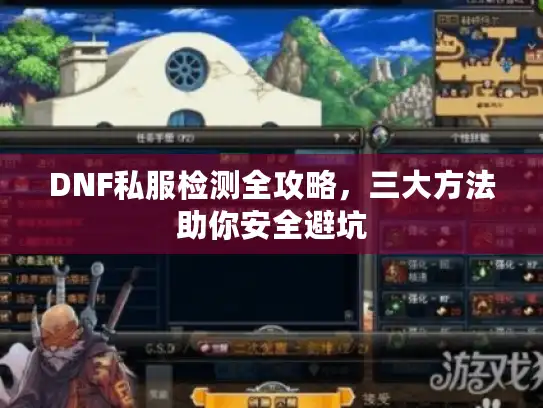 DNF私服检测全攻略,三大方法助你安全避坑 DNF私服检测全攻略,三大方法助你安全避坑