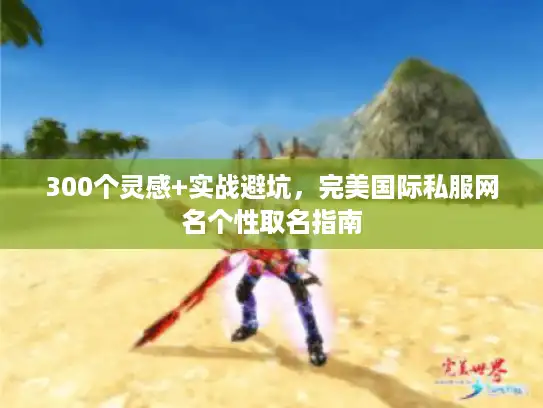 300个灵感+实战避坑，完美国际私服网名个性取名指南