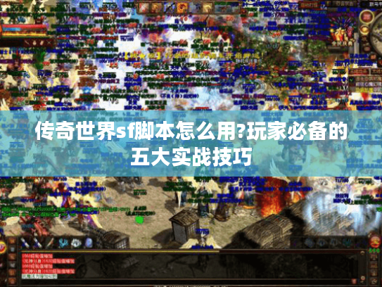 传奇世界sf脚本怎么用?玩家必备的五大实战技巧 传奇世界sf脚本怎么用?玩家必备的五大实战技巧