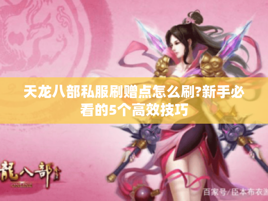 天龙八部私服刷赠点怎么刷?新手必看的5个高效技巧 天龙八部私服刷赠点怎么刷?新手必看的5个高效技巧