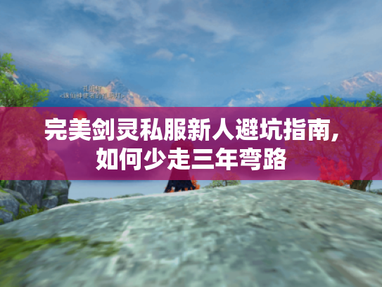 完美剑灵私服新人避坑指南,如何少走三年弯路 完美剑灵私服新人避坑指南,如何少走三年弯路