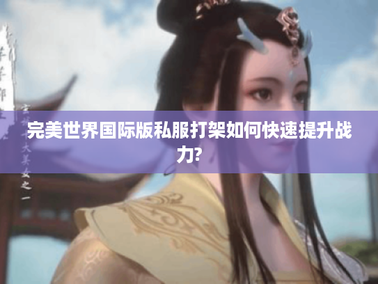 完美世界国际版私服打架如何快速提升战力?