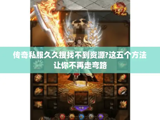 传奇私服久久搜找不到资源?这五个方法让你不再走弯路 传奇私服久久搜找不到资源?这五个方法让你不再走弯路