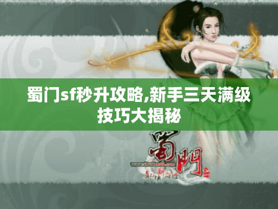 蜀门sf秒升攻略,新手三天满级技巧大揭秘
