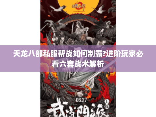 天龙八部私服帮战如何制霸?进阶玩家必看六套战术解析 天龙八部私服帮战如何制霸?进阶玩家必看六套战术解析