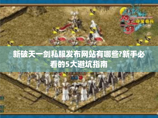 新破天一剑私服发布网站有哪些?新手必看的5大避坑指南