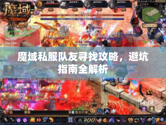 魔域私服队友寻找攻略,避坑指南全解析 魔域私服队友寻找攻略,避坑指南全解析