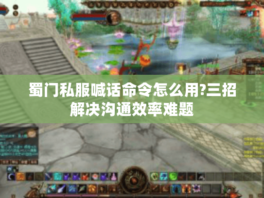 蜀门私服喊话命令怎么用?三招解决沟通效率难题 蜀门私服喊话命令怎么用?三招解决沟通效率难题