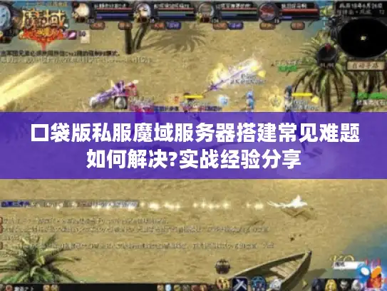 口袋版私服魔域服务器搭建常见难题如何解决?实战经验分享