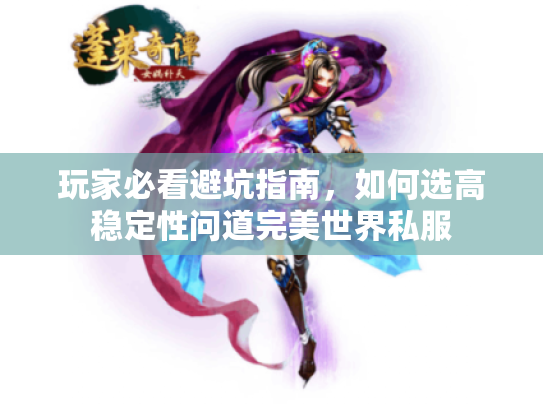 玩家必看避坑指南，如何选高稳定性问道完美世界私服