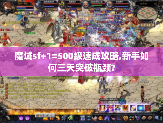 魔域sf+1=500级速成攻略,新手如何三天突破瓶颈?