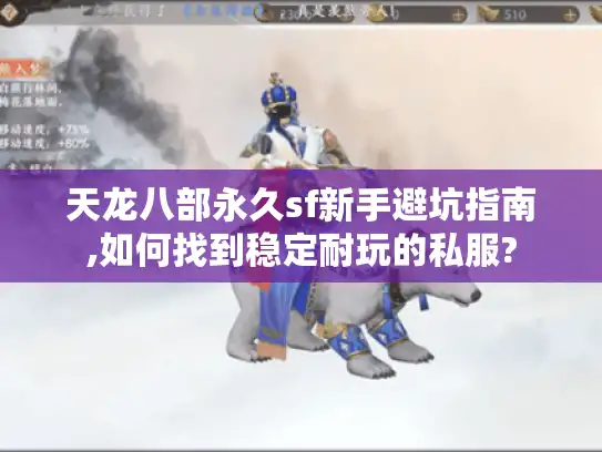 天龙八部永久sf新手避坑指南,如何找到稳定耐玩的私服? 天龙八部永久sf新手避坑指南,如何找到稳定耐玩的私服?