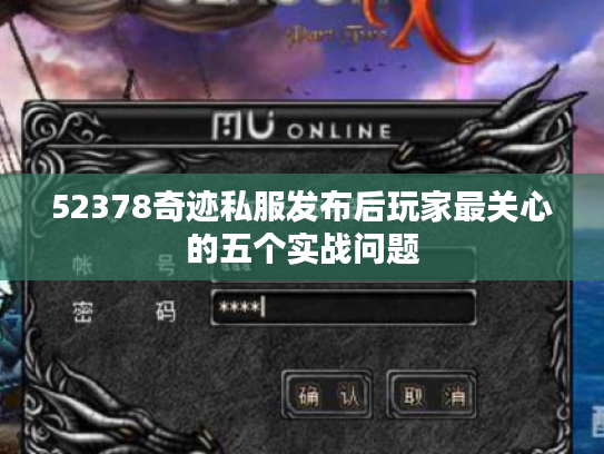 52378奇迹私服发布后玩家最关心的五个实战问题