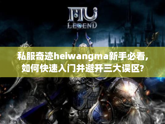 私服奇迹heiwangma新手必看,如何快速入门并避开三大误区?