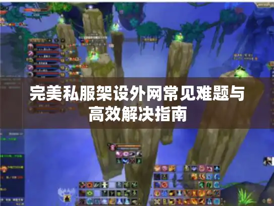 完美私服架设外网常见难题与高效解决指南