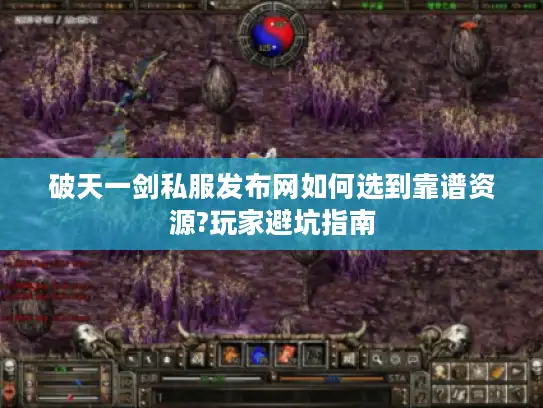 破天一剑私服发布网如何选到靠谱资源?玩家避坑指南