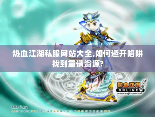 热血江湖私服网站大全,如何避开陷阱找到靠谱资源? 热血江湖私服网站大全,如何避开陷阱找到靠谱资源?