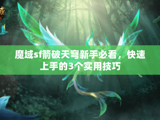 魔域sf箭破天穹新手必看,快速上手的3个实用技巧 魔域sf箭破天穹新手必看,快速上手的3个实用技巧