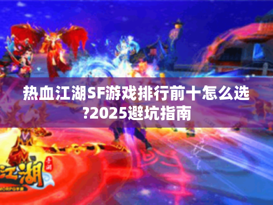 热血江湖SF游戏排行前十怎么选?2025避坑指南