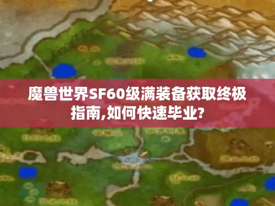 魔兽世界SF60级满装备获取终极指南,如何快速毕业?