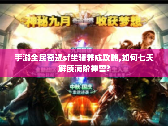 手游全民奇迹sf坐骑养成攻略,如何七天解锁满阶神兽? 手游全民奇迹sf坐骑养成攻略,如何七天解锁满阶神兽?