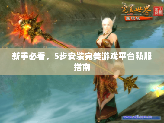 新手必看，5步安装完美游戏平台私服指南