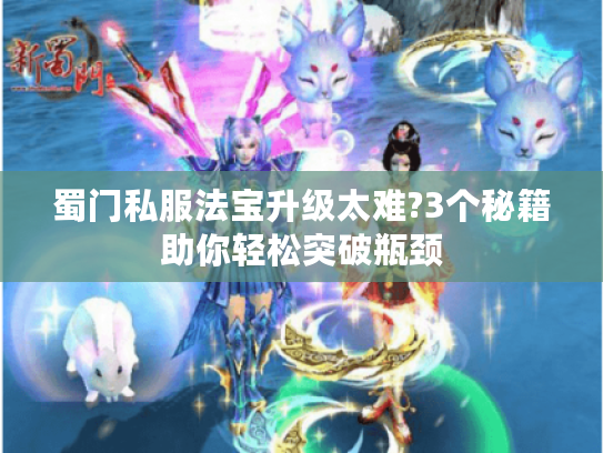 蜀门私服法宝升级太难?3个秘籍助你轻松突破瓶颈