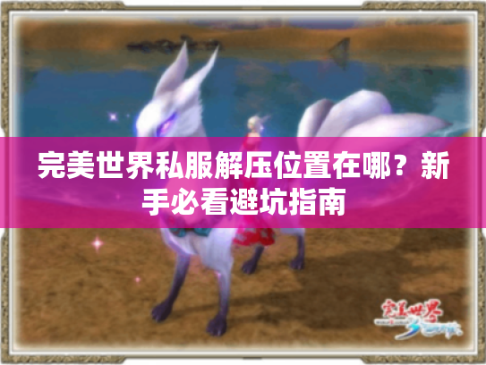 完美世界私服解压位置在哪?新手必看避坑指南 完美世界私服解压位置在哪?新手必看避坑指南