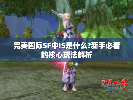 完美国际SF中IS是什么?新手必看的核心玩法解析