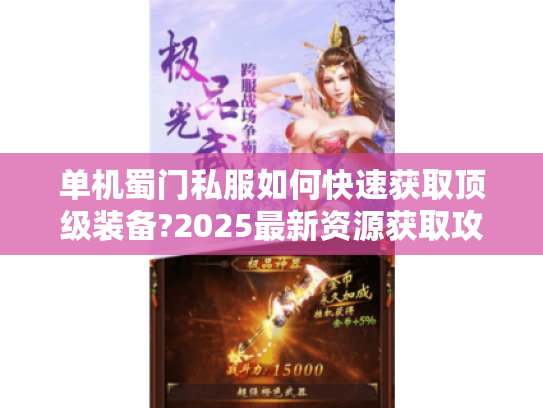单机蜀门私服如何快速获取顶级装备?2025最新资源获取攻略