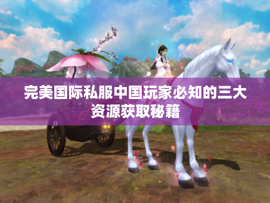 完美国际私服中国玩家必知的三大资源获取秘籍 完美国际私服中国玩家必知的三大资源获取秘籍