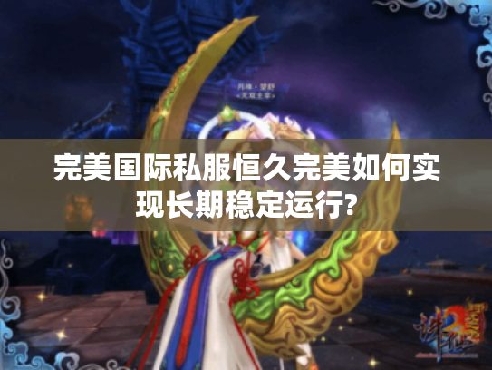 完美国际私服恒久完美如何实现长期稳定运行?