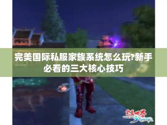 完美国际私服家族系统怎么玩?新手必看的三大核心技巧 完美国际私服家族系统怎么玩?新手必看的三大核心技巧