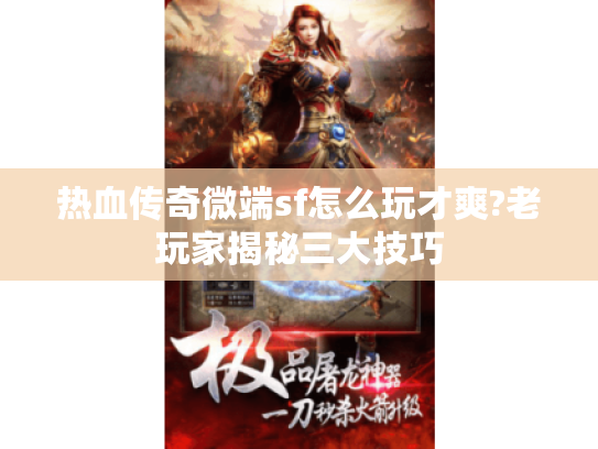 热血传奇微端sf怎么玩才爽?老玩家揭秘三大技巧