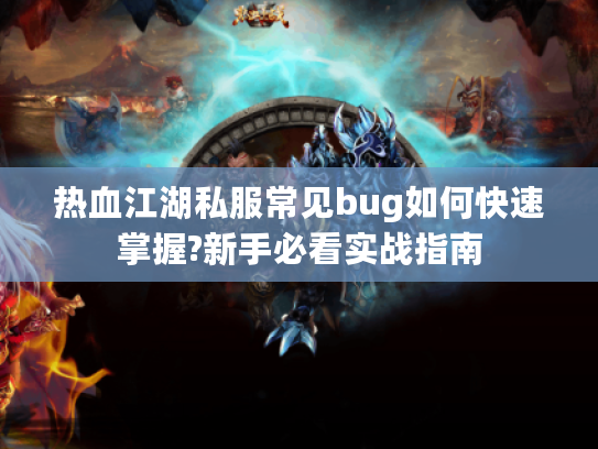 热血江湖私服常见bug如何快速掌握?新手必看实战指南