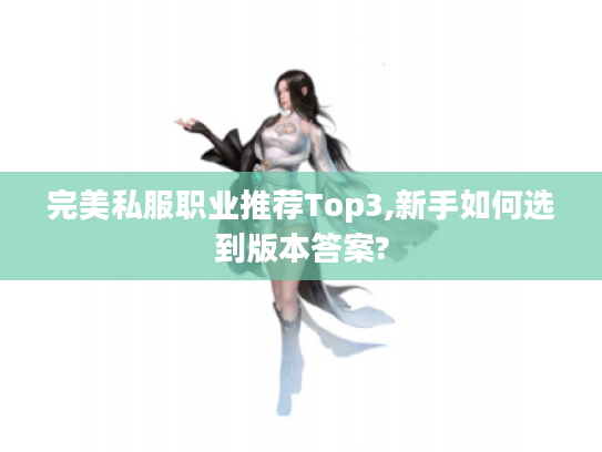 完美私服职业推荐Top3,新手如何选到版本答案?