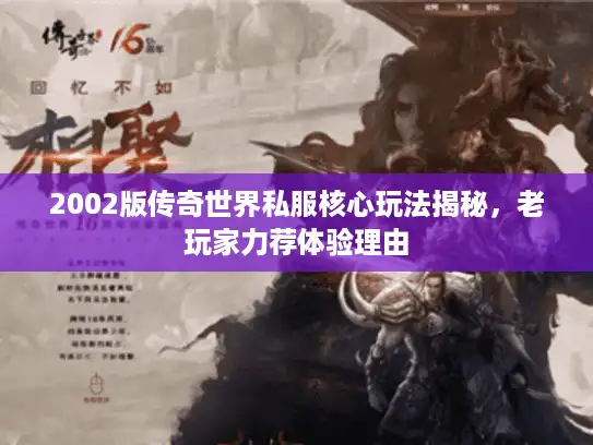 2002版传奇世界私服核心玩法揭秘，老玩家力荐体验理由