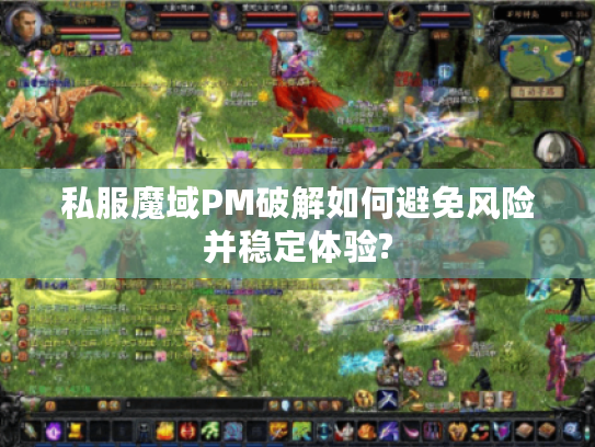 私服魔域PM破解如何避免风险并稳定体验? 私服魔域PM破解如何避免风险并稳定体验?