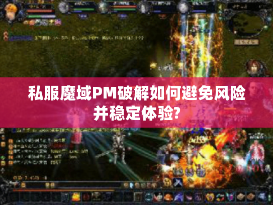 私服魔域PM破解如何避免风险并稳定体验? 私服魔域PM破解如何避免风险并稳定体验?