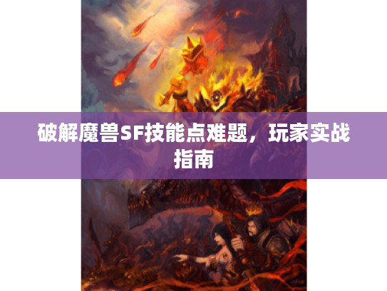 破解魔兽SF技能点难题，玩家实战指南