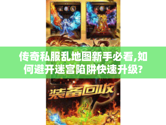 传奇私服乱地图新手必看,如何避开迷宫陷阱快速升级?