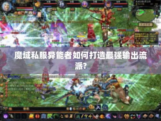 魔域私服异能者如何打造最强输出流派? 魔域私服异能者如何打造最强输出流派?