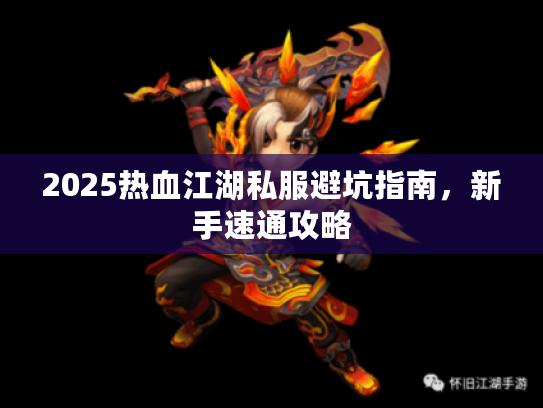 2025热血江湖私服避坑指南，新手速通攻略